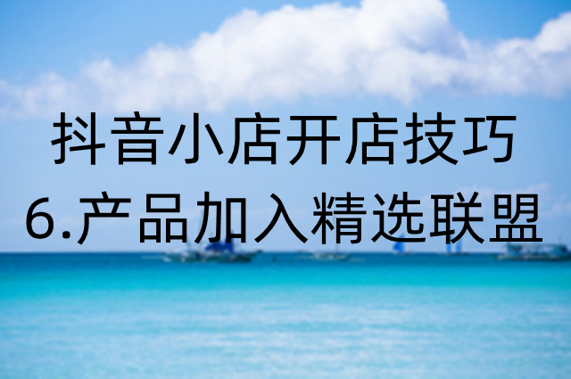 抖音小店操作技巧：怎么把自己小店里的商品加入到精选联盟
