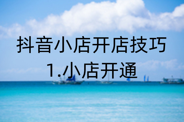 抖音小店操作技巧：开通抖音小店
