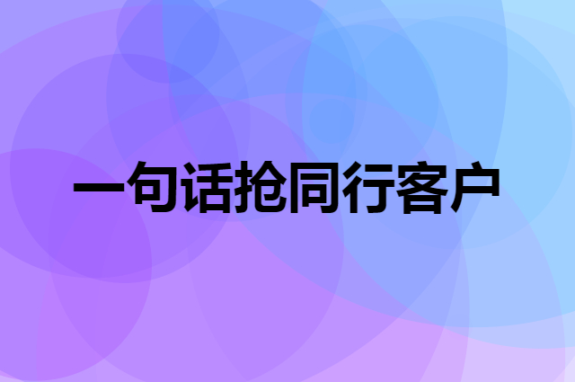 一句话就可以把同行的客户变成你的客户