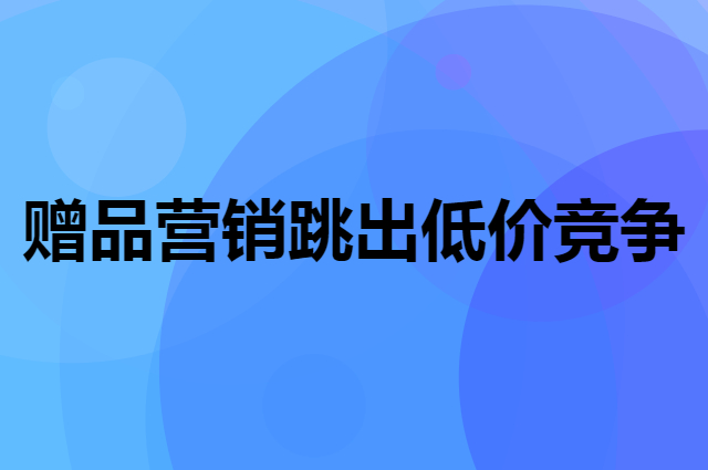 如何用赠品模式来跳出对手的低价恶性竞争