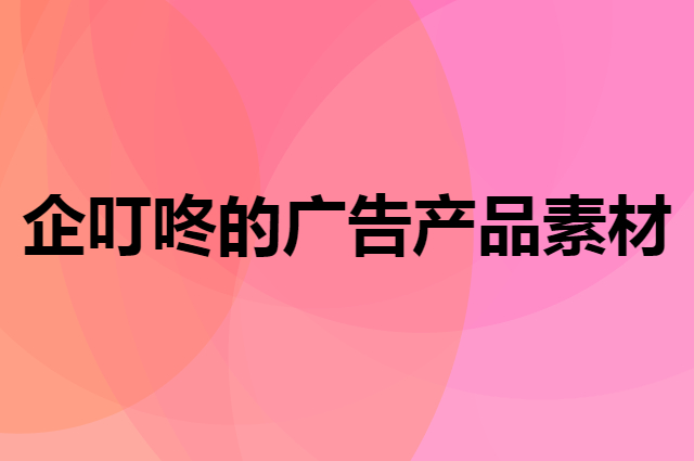 企叮咚里的广告产品素材在哪里下载