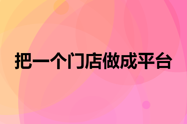 怎么把一个门店做成优秀的平台