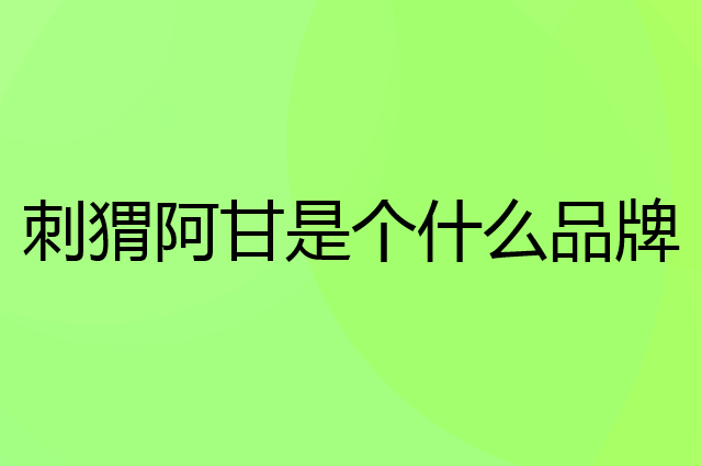 刺猬阿甘是个什么品牌，这个品牌怎么样？