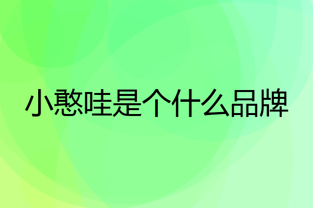 小憨哇是个什么品牌，这个品牌怎么样？