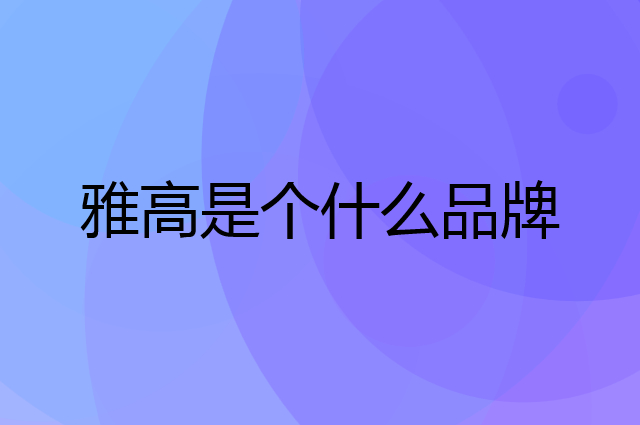 雅高是个什么品牌，这个品牌怎么样？
