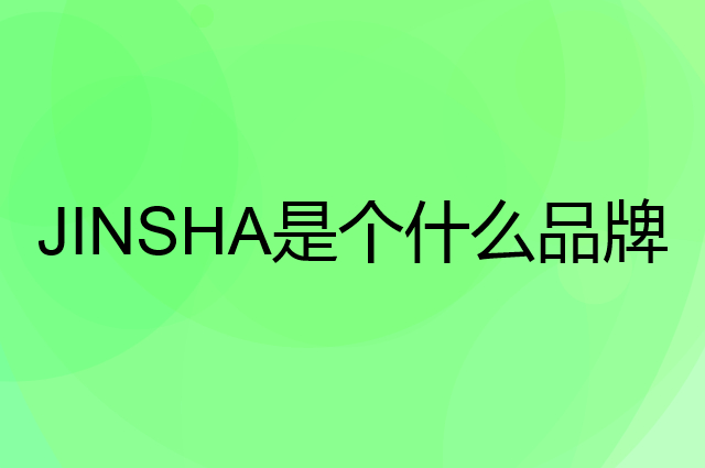 金沙 JINSHA是个什么品牌，这个品牌怎么样？