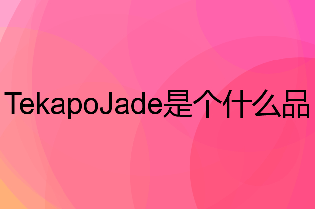 TekapoJade是个什么品牌，这个品牌怎么样？