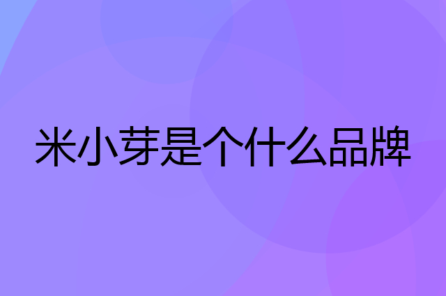 米小芽是个什么品牌，这个品牌怎么样？