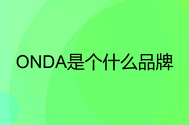 昂达 ONDA是个什么品牌，这个品牌怎么样？