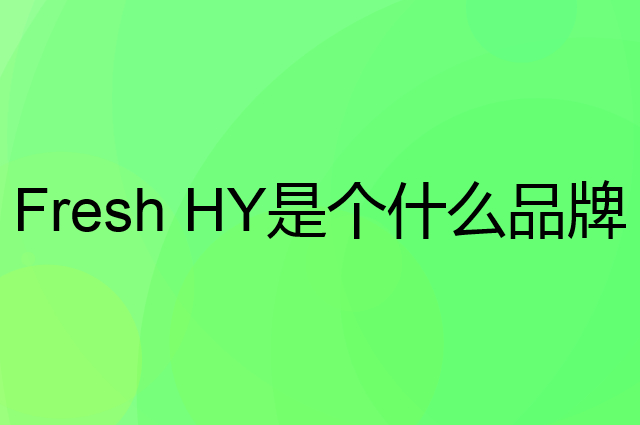 卫新 Fresh HY是个什么品牌，这个品牌怎么样？