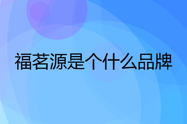 福茗源是个什么品牌，这个品牌怎么样？