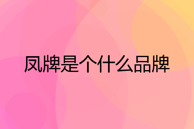 凤牌是个什么品牌，这个品牌怎么样？