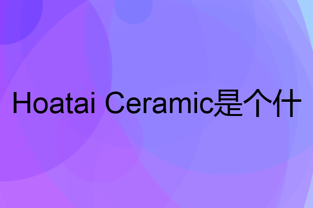 华达泰陶瓷 Hoatai Ceramic是个什么品牌，这个品牌怎么样？