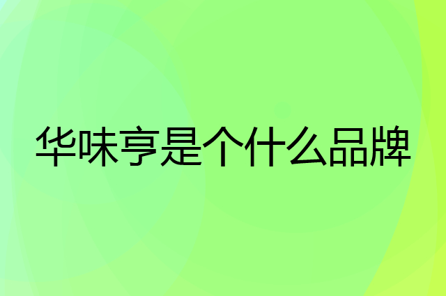 华味亨是个什么品牌，这个品牌怎么样？