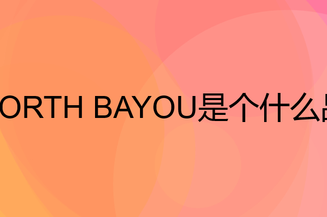 NORTH BAYOU是个什么品牌，这个品牌怎么样？