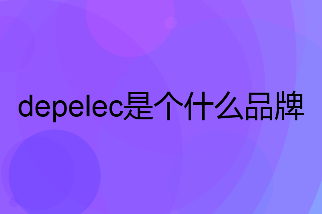 德普 depelec是个什么品牌，这个品牌怎么样？