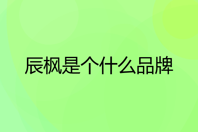 辰枫是个什么品牌，这个品牌怎么样？