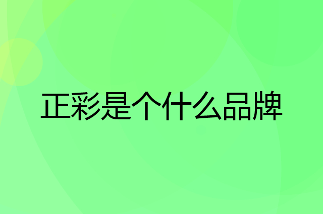 正彩是个什么品牌，这个品牌怎么样？