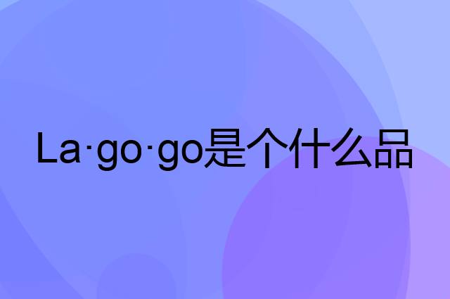拉谷谷 La·go·go是个什么品牌，这个品牌怎么样？