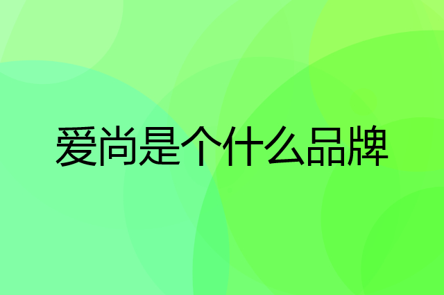 爱尚是个什么品牌，这个品牌怎么样？