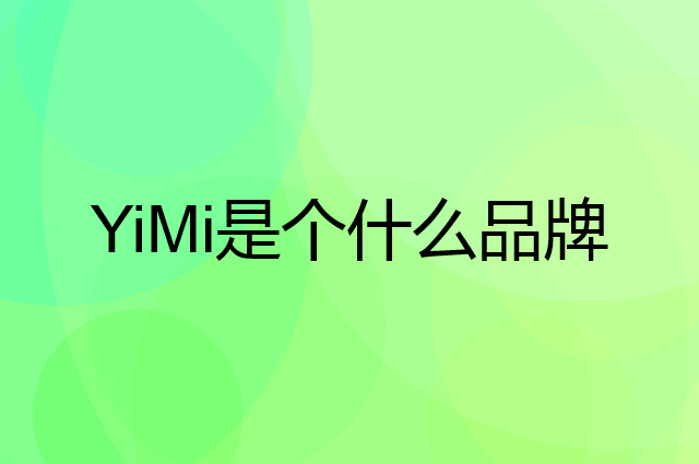益米 YiMi是个什么品牌，这个品牌怎么样？