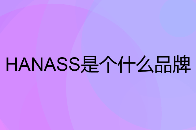 海纳斯 HANASS是个什么品牌，这个品牌怎么样？