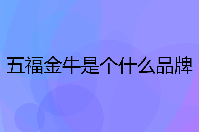五福金牛是个什么品牌，这个品牌怎么样？