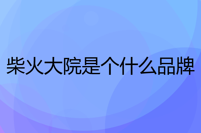 柴火大院是个什么品牌，这个品牌怎么样？