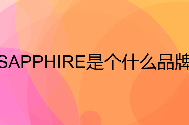 蓝宝石 SAPPHIRE是个什么品牌，这个品牌怎么样？