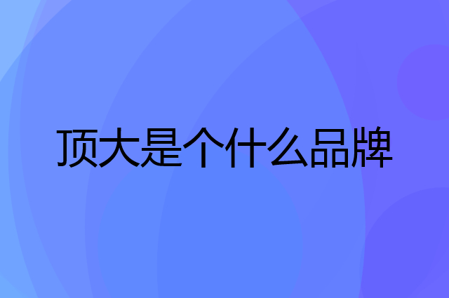 顶大是个什么品牌，这个品牌怎么样？