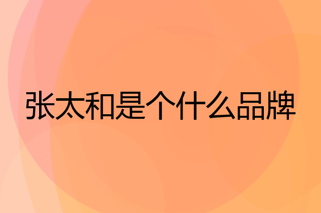 张太和是个什么品牌，这个品牌怎么样？