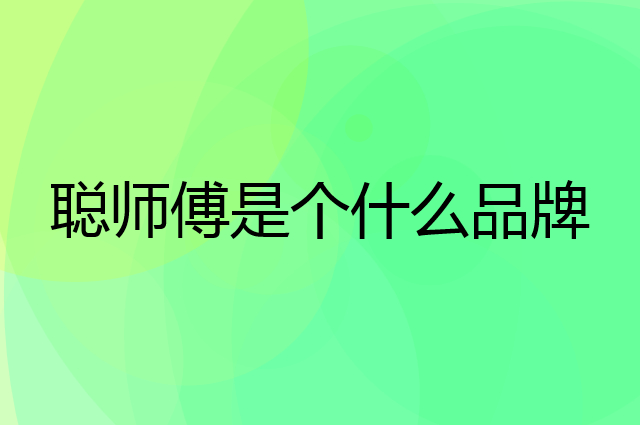 聪师傅是个什么品牌，这个品牌怎么样？