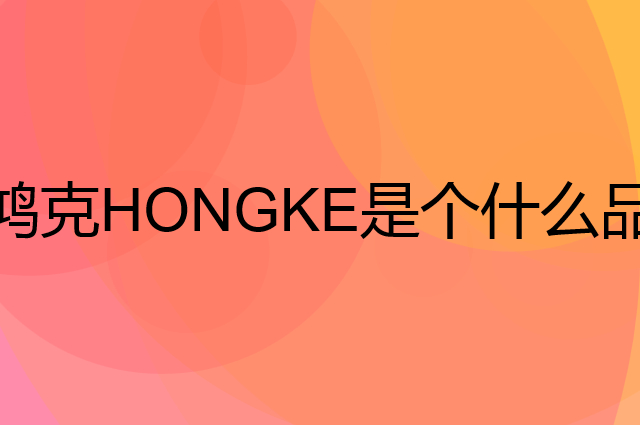 鸿克HONGKE是个什么品牌，这个品牌怎么样？