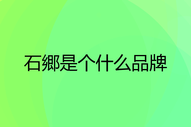 石郷是个什么品牌，这个品牌怎么样？
