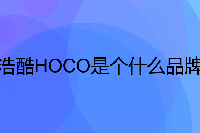 浩酷HOCO是个什么品牌，这个品牌怎么样？
