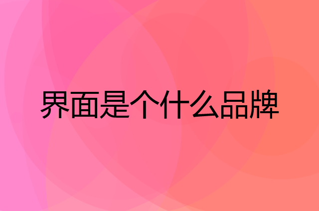 界面是个什么品牌，这个品牌怎么样？
