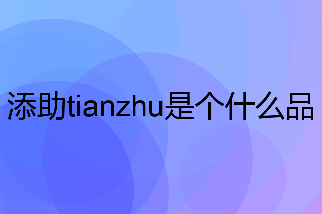 添助tianzhu是个什么品牌，这个品牌怎么样？