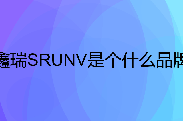 鑫瑞SRUNV是个什么品牌，这个品牌怎么样？