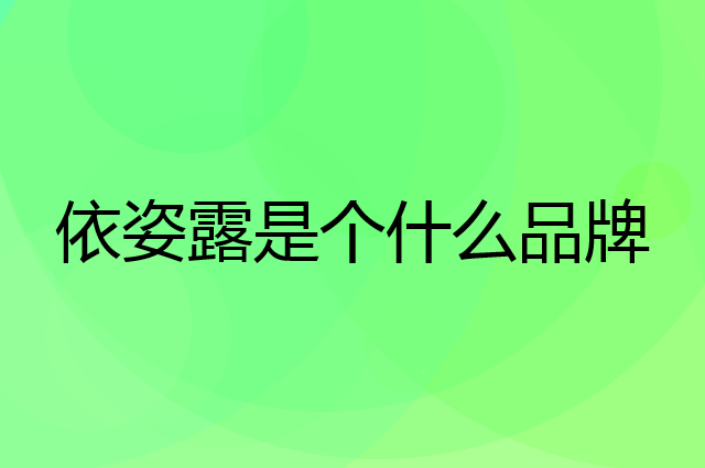 依姿露是个什么品牌，这个品牌怎么样？