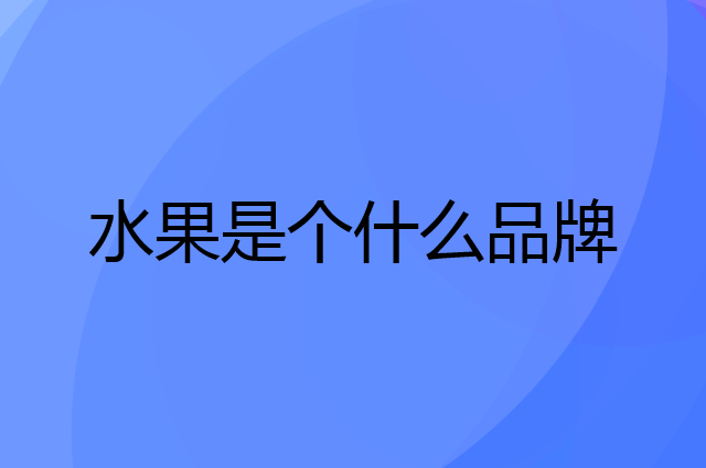 水果是个什么品牌，这个品牌怎么样？
