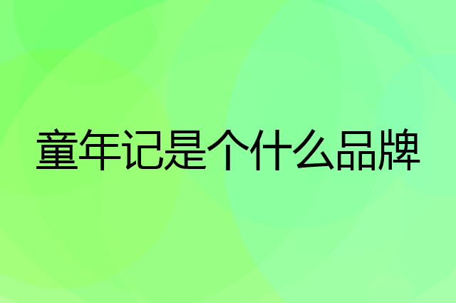 童年记是个什么品牌，这个品牌怎么样？