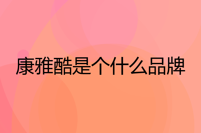 康雅酷是个什么品牌，这个品牌怎么样？