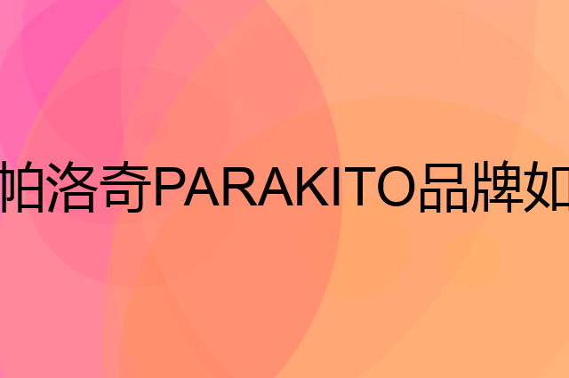 帕洛奇PARAKITO是个什么品牌，这个品牌怎么样？