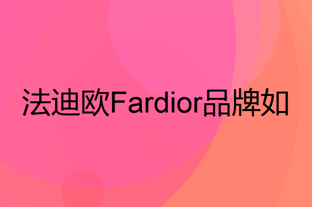 法迪欧Fardior是个什么品牌，这个品牌怎么样？