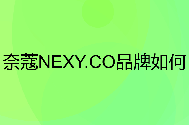 奈蔻NEXY.CO是个什么品牌，这个品牌怎么样？