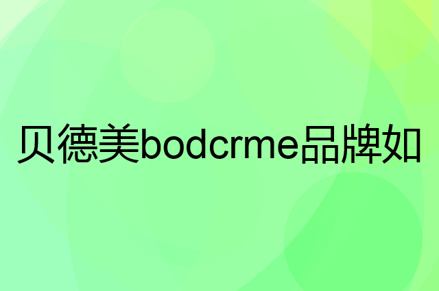 贝德美bodcrme是个什么品牌，这个品牌怎么样？