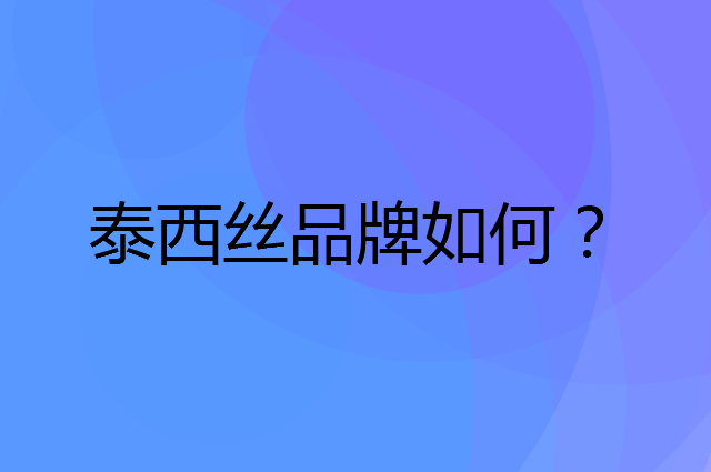 泰西丝是个什么品牌，这个品牌怎么样？