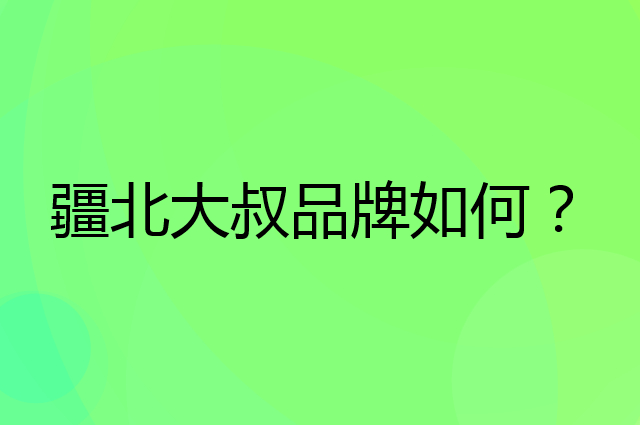 疆北大叔是个什么品牌，这个品牌怎么样？