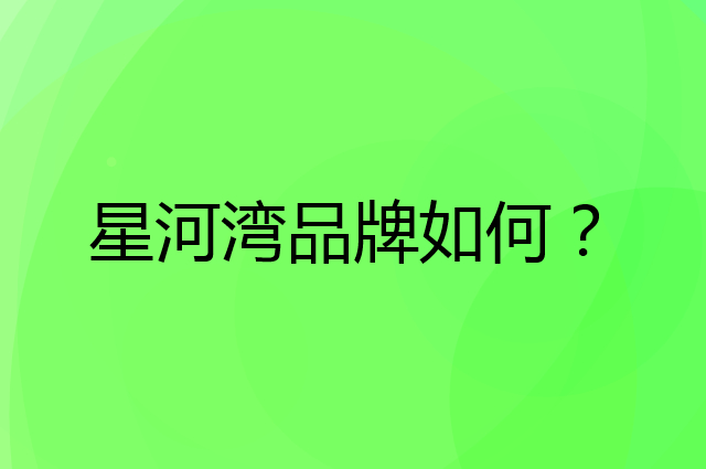 星河湾是个什么品牌，这个品牌怎么样？