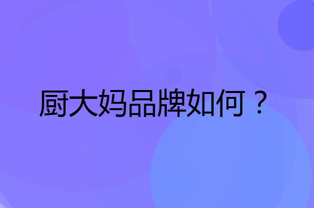 厨大妈是个什么品牌，这个品牌怎么样？